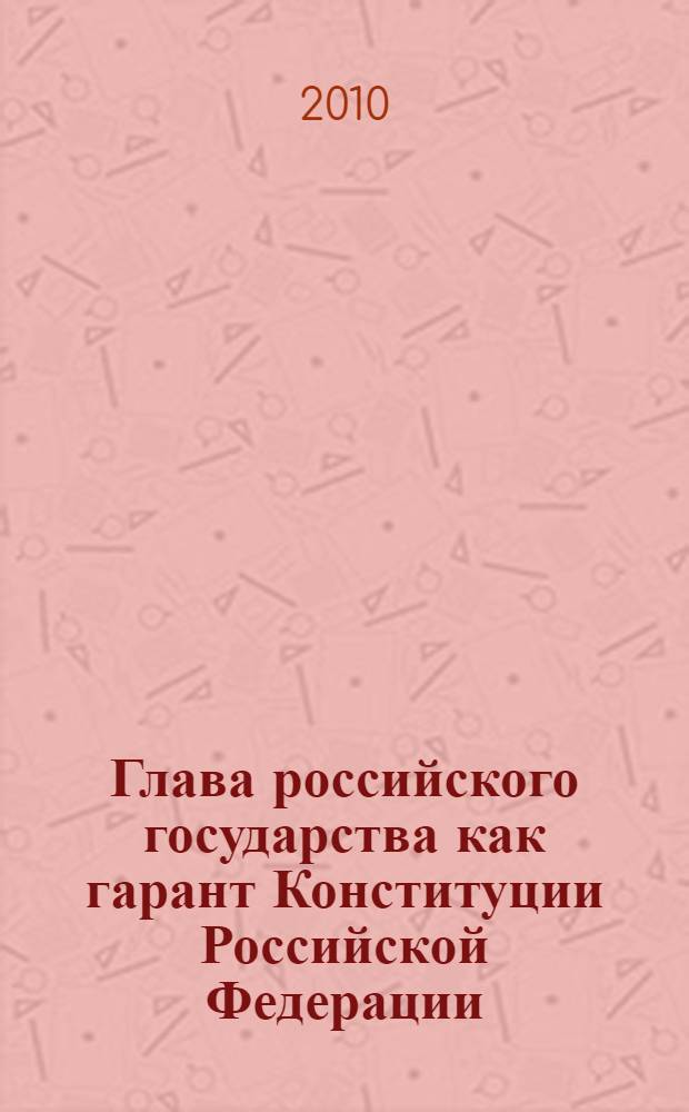 Глава российского государства как гарант Конституции Российской Федерации: теоретико-правовые аспекты : автореферат диссертации на соискание ученой степени кандидата юридических наук : специальность 12.00.02 <Конституционное право; муниципальное право>