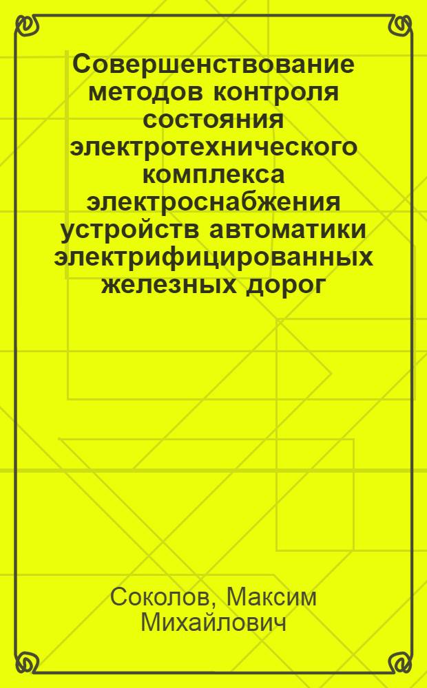 Совершенствование методов контроля состояния электротехнического комплекса электроснабжения устройств автоматики электрифицированных железных дорог : автореферат диссертации на соискание ученой степени кандидата технических наук : специальность 05.09.03 <Электротехнические комплексы и системы>