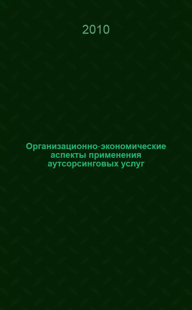 Организационно-экономические аспекты применения аутсорсинговых услуг : автореферат диссертации на соискание ученой степени кандидата экономических наук : специальность 08.00.05 <Экономика и управление народным хозяйством по отраслям и сферам деятельности>