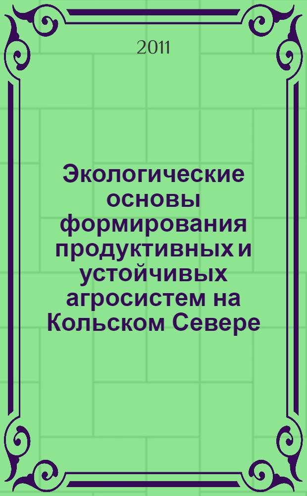 Экологические основы формирования продуктивных и устойчивых агросистем на Кольском Севере : автореферат диссертации на соискание ученой степени доктора биологических наук : специальность 03.02.08 <Экология по отраслям>