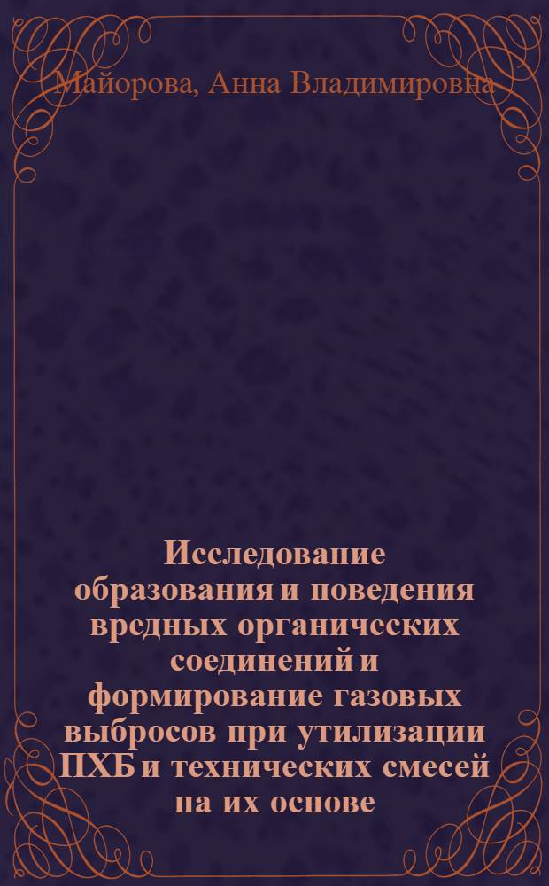 Исследование образования и поведения вредных органических соединений и формирование газовых выбросов при утилизации ПХБ и технических смесей на их основе : автореферат диссертации на соискание ученой степени кандидата химических наук : специальность 02.00.04 <Физическая химия>