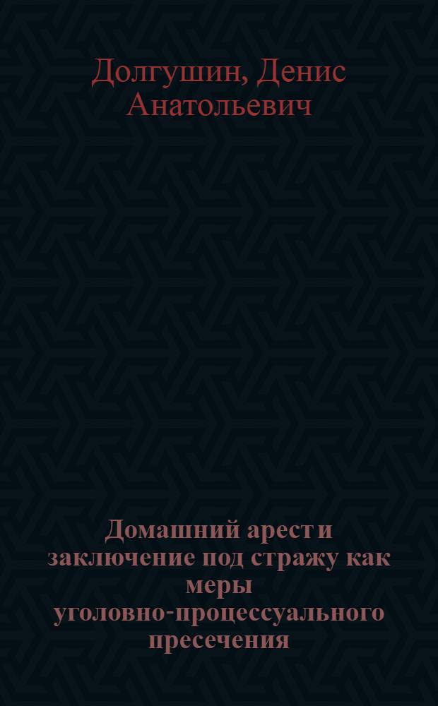 Домашний арест и заключение под стражу как меры уголовно-процессуального пресечения: теоретико-правовые аспекты и практика применения : автореферат диссертации на соискание ученой степени кандидата юридических наук : специальность 12.00.09 <Уголовный процесс; криминалистика; оперативно-розыскная деятельность>