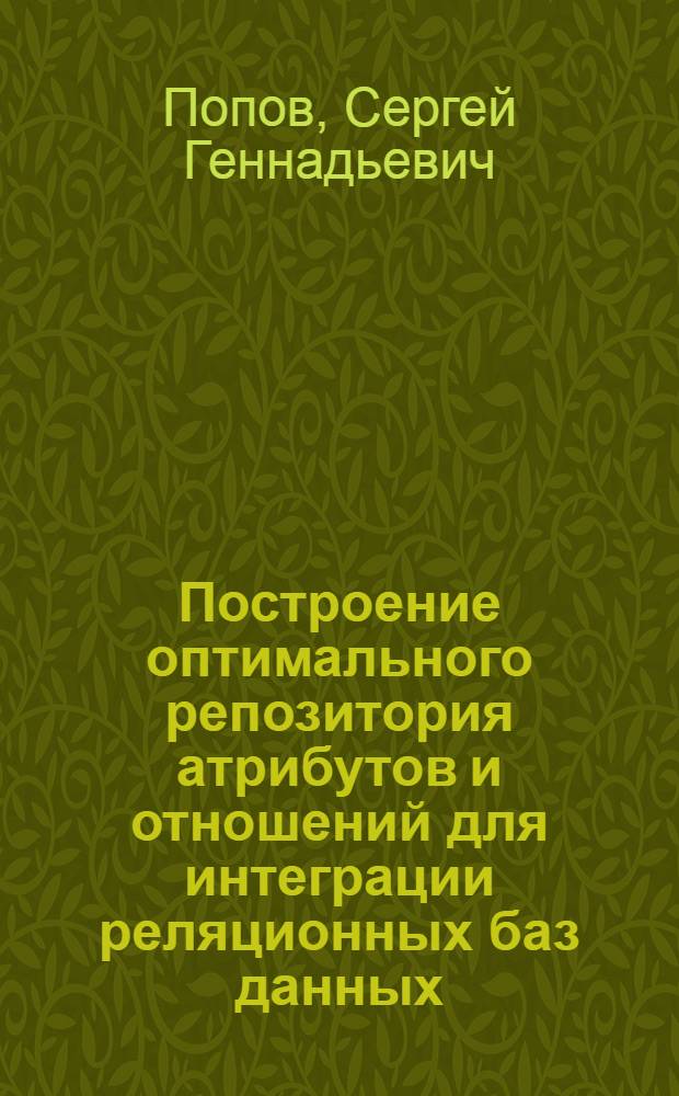 Построение оптимального репозитория атрибутов и отношений для интеграции реляционных баз данных : автореферат диссертации на соискание ученой степени кандидата технических наук : специальность 05.13.11 <Математическое и программное обеспечение вычислительных машин, комплексов и компьютерных сетей>