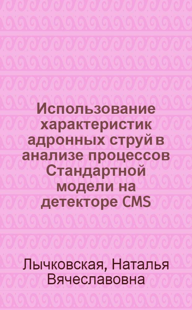 Использование характеристик адронных струй в анализе процессов Стандартной модели на детекторе CMS : автореферат диссертации на соискание ученой степени кандидата физико-математических наук : специальность 01.04.23 <Физика высоких энергий>