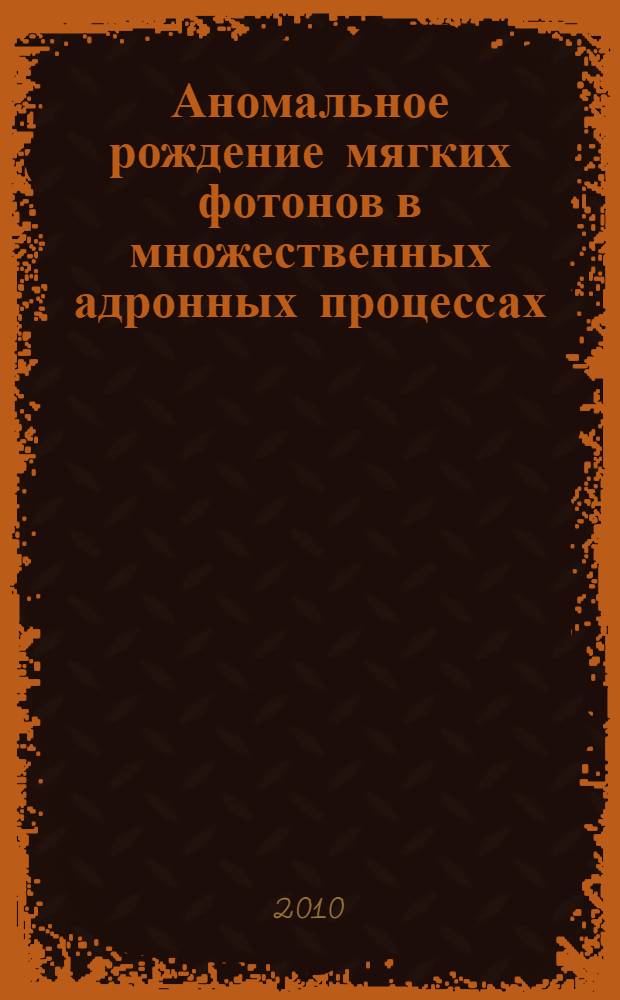 Аномальное рождение мягких фотонов в множественных адронных процессах : автореферат диссертации на соискание ученой степени доктора физико-математических наук : специальность 01.04.16 <Физика атомного ядра и элементарных частиц>