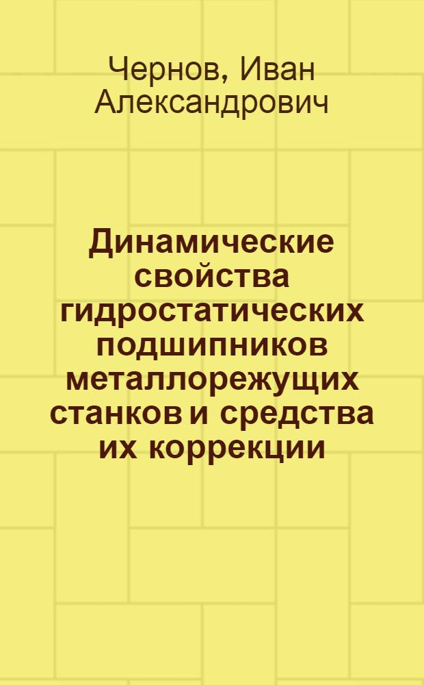 Динамические свойства гидростатических подшипников металлорежущих станков и средства их коррекции : автореферат диссертации на соискание ученой степени кандидата технических наук : специальность 05.02.07 <Технология и оборудование механической и физико-технической обработки>