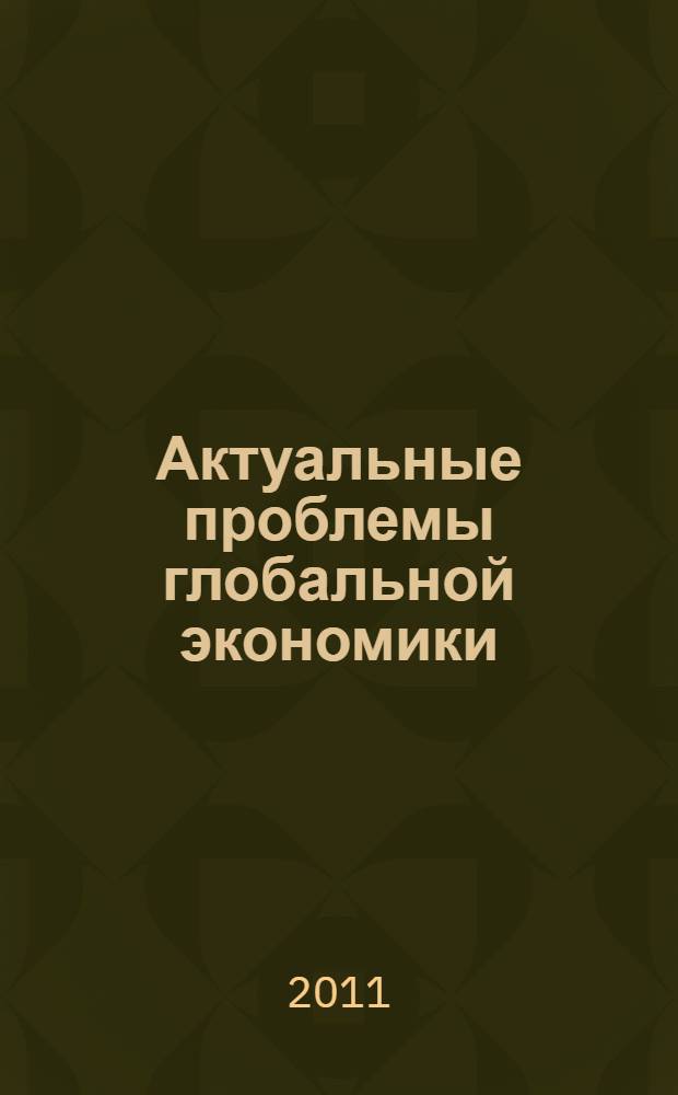 Актуальные проблемы глобальной экономики : материалы XIII научной конференции молодых ученых экономического факультета, 23 апреля 2011 года