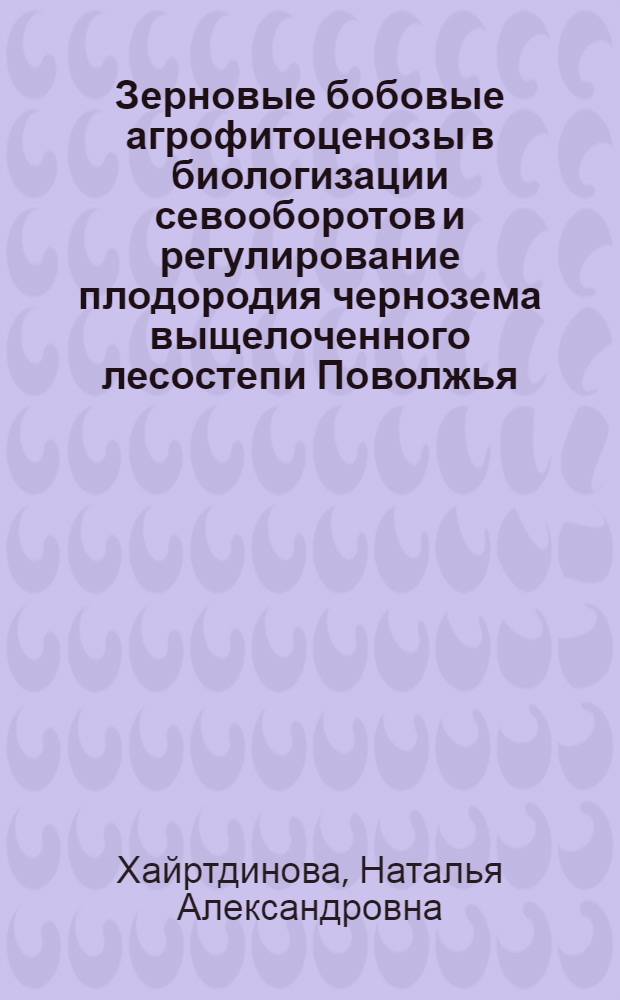 Зерновые бобовые агрофитоценозы в биологизации севооборотов и регулирование плодородия чернозема выщелоченного лесостепи Поволжья : автореферат диссертации на соискание ученой степени кандидата сельскохозяйственных наук : специальность 06.01.01 <Общее земледелие>