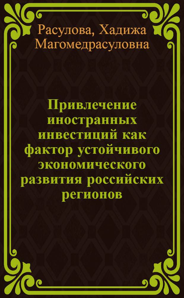 Привлечение иностранных инвестиций как фактор устойчивого экономического развития российских регионов : автореферат диссертации на соискание ученой степени кандидата экономических наук : специальность 08.00.14 <Мировая экономика> : специальность 08.00.05 <Экономика и управление народным хозяйством по отраслям и сферам деятельности>