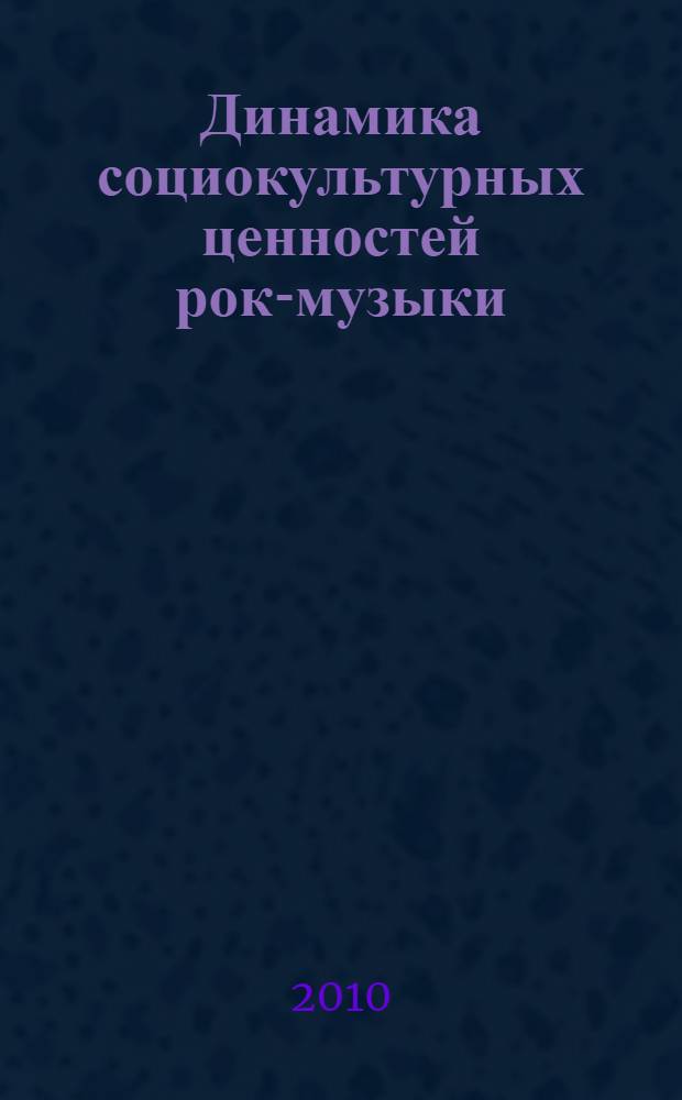 Динамика социокультурных ценностей рок-музыки : автореферат диссертации на соискание ученой степени кандидата философских наук : специальность 24.00.01 <Теория и история культуры>