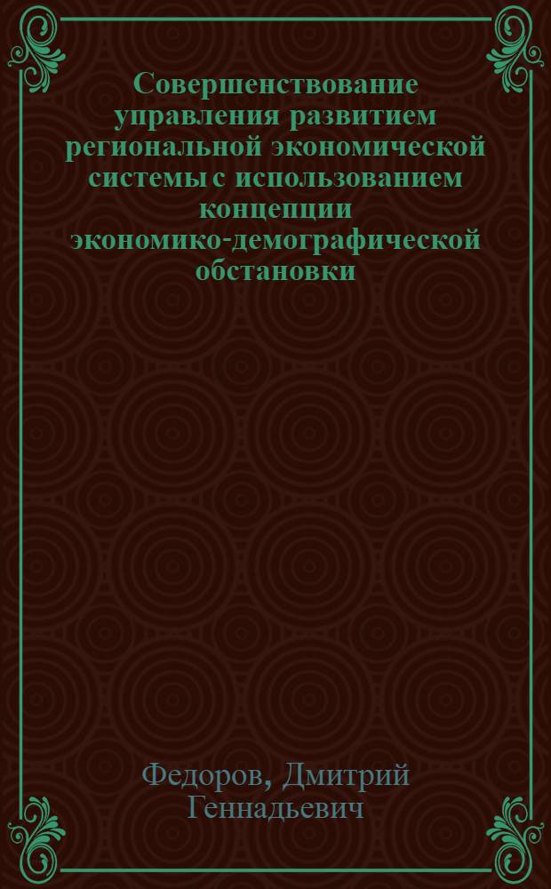 Совершенствование управления развитием региональной экономической системы с использованием концепции экономико-демографической обстановки : (на примере эксклавной территории России) : автореферат диссертации на соискание ученой степени кандидата экономических наук : специальность 08.00.05 <Экономика и управление народным хозяйством по отраслям и сферам деятельности>