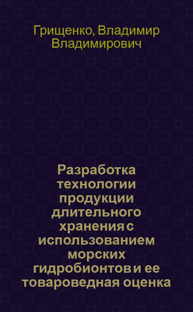 Разработка технологии продукции длительного хранения с использованием морских гидробионтов и ее товароведная оценка : автореферат диссертации на соискание ученой степени кандидата технических наук : специальность 05.18.15 <Технология и товароведение пищевых продуктов и функционального и специализированного назначения и общественного питания>