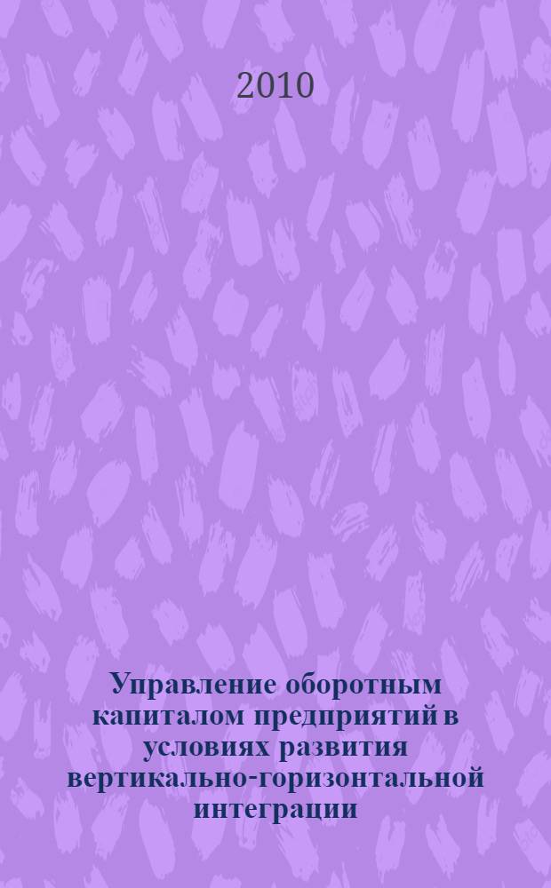 Управление оборотным капиталом предприятий в условиях развития вертикально-горизонтальной интеграции : автореферат диссертации на соискание ученой степени кандидата экономических наук : специальность 08.00.05 <Экономика и управление народным хозяйством по отраслям и сферам деятельности>