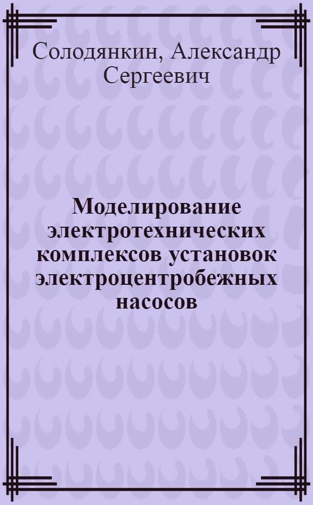 Моделирование электротехнических комплексов установок электроцентробежных насосов : автореферат диссертации на соискание ученой степени кандидата технических наук : специальность 05.09.03 <Электротехнические комплексы и системы>