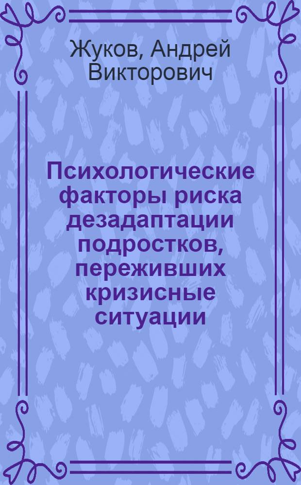 Психологические факторы риска дезадаптации подростков, переживших кризисные ситуации : автореферат диссертации на соискание ученой степени кандидата психологических наук : специальность 19.00.10 <Коррекционная психология>