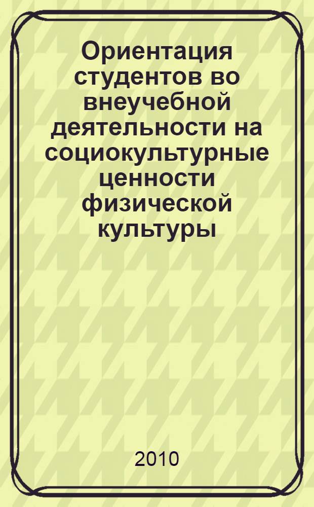 Ориентация студентов во внеучебной деятельности на социокультурные ценности физической культуры : автореферат диссертации на соискание ученой степени кандидата педагогических наук : специальность 13.00.05 <Теория, методика и организация социально-культурной деятельности>