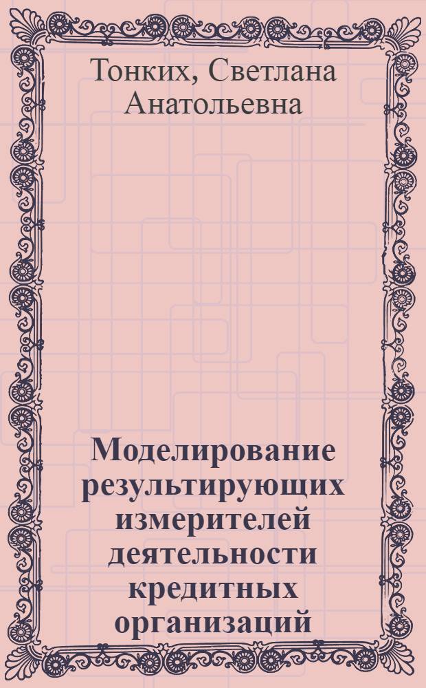 Моделирование результирующих измерителей деятельности кредитных организаций : автореферат диссертации на соискание ученой степени кандидата экономических наук : специальность 08.00.13 <Математические и инструментальные методы экономики> ; специальность 08.00.10 <Финансы, денежное обращение и кредит>