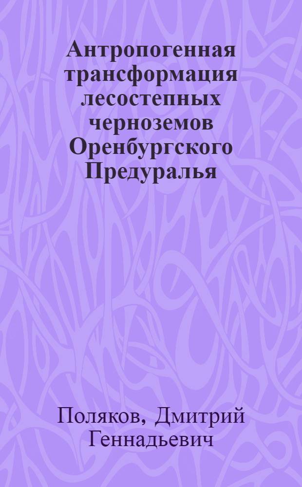 Антропогенная трансформация лесостепных черноземов Оренбургского Предуралья : автореферат диссертации на соискание ученой степени кандидата биологических наук : специальность 03.02.13 <Почвоведение>
