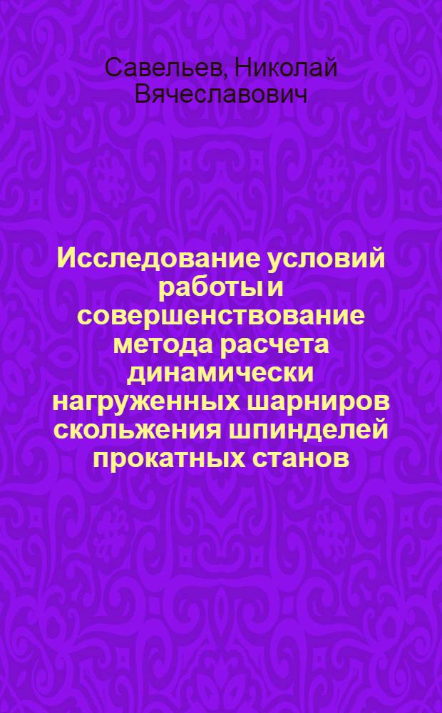 Исследование условий работы и совершенствование метода расчета динамически нагруженных шарниров скольжения шпинделей прокатных станов : автореферат диссертации на соискание ученой степени кандидата технических наук : специальность 05.02.13 <Машины, агрегаты и процессы по отраслям>