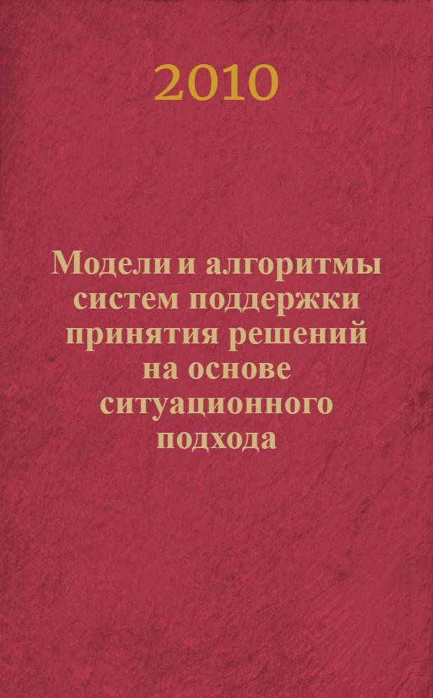 Модели и алгоритмы систем поддержки принятия решений на основе ситуационного подхода : автореферат диссертации на соискание ученой степени кандидата технических наук : специальность 05.13.18 <Математическое моделирование, численные методы и комплексы программ>