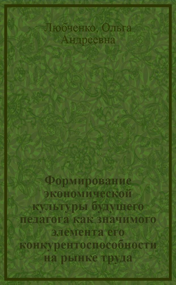Формирование экономической культуры будущего педагога как значимого элемента его конкурентоспособности на рынке труда : автореферат диссертации на соискание ученой степени кандидата педагогических наук : специальность 13.00.08 <Теория и методика профессионального образования>