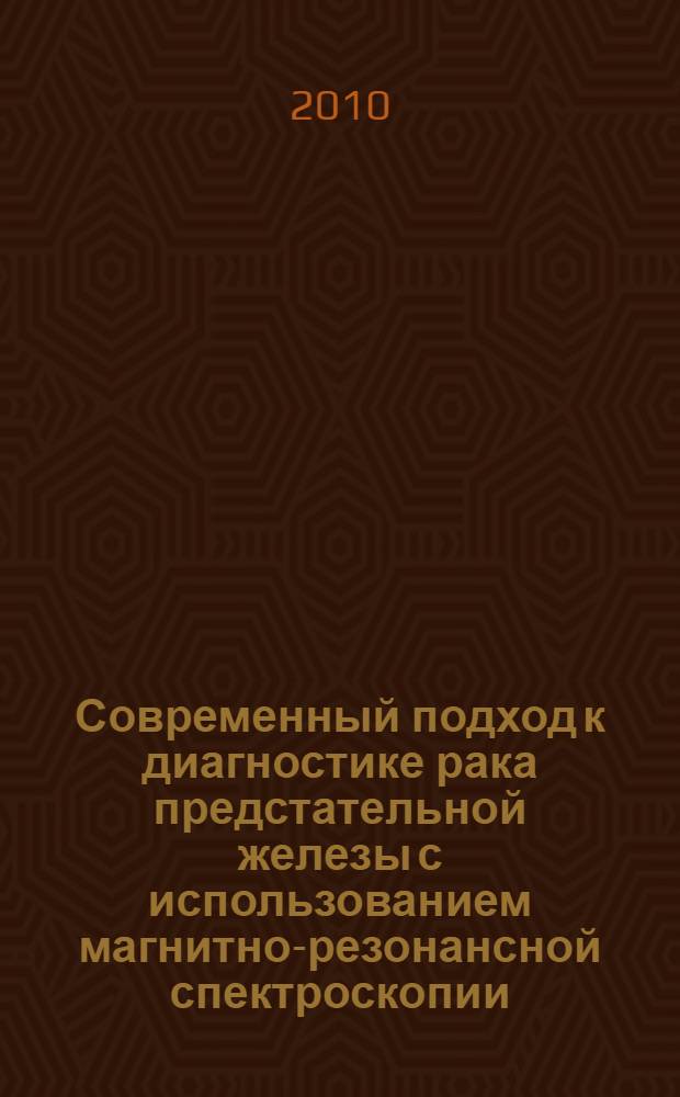 Современный подход к диагностике рака предстательной железы с использованием магнитно-резонансной спектроскопии : (клиническое исследование) : автореферат диссертации на соискание ученой степени кандидата медицинских наук : специальность 14.01.23 <Урология>