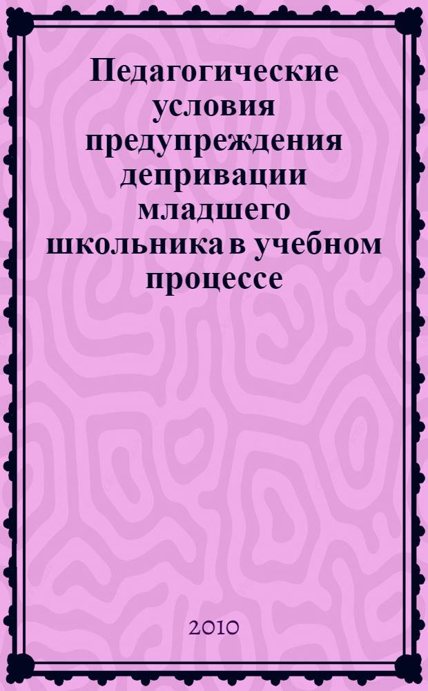 Педагогические условия предупреждения депривации младшего школьника в учебном процессе : автореферат диссертации на соискание ученой степени кандидата педагогических наук : специальность 13.00.01 <Общая педагогика, история педагогики и образования>