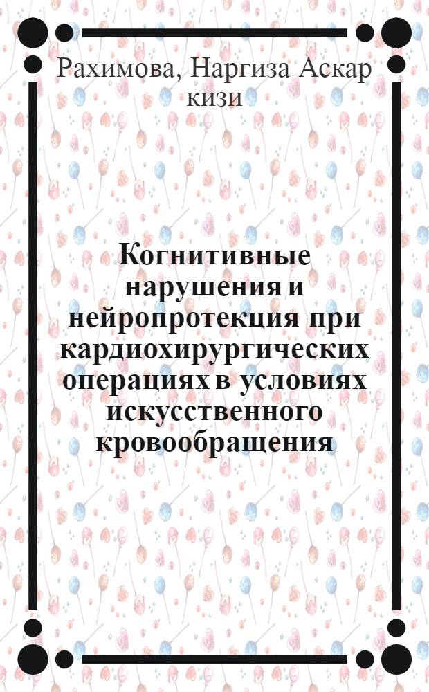 Когнитивные нарушения и нейропротекция при кардиохирургических операциях в условиях искусственного кровообращения : автореферат диссертации на соискание ученой степени кандидата медицинских наук : специальность 14.01.11 <Нервные болезни> : специальность 14.01.26 <Сердечно-сосудистая хирургия>
