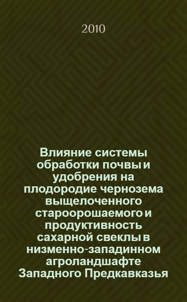 Влияние системы обработки почвы и удобрения на плодородие чернозема выщелоченного староорошаемого и продуктивность сахарной свеклы в низменно-западинном агроландшафте Западного Предкавказья : автореферат диссертации на соискание ученой степени кандидата сельскохозяйственных наук : специальность 06.01.01 <Общее земледелие>