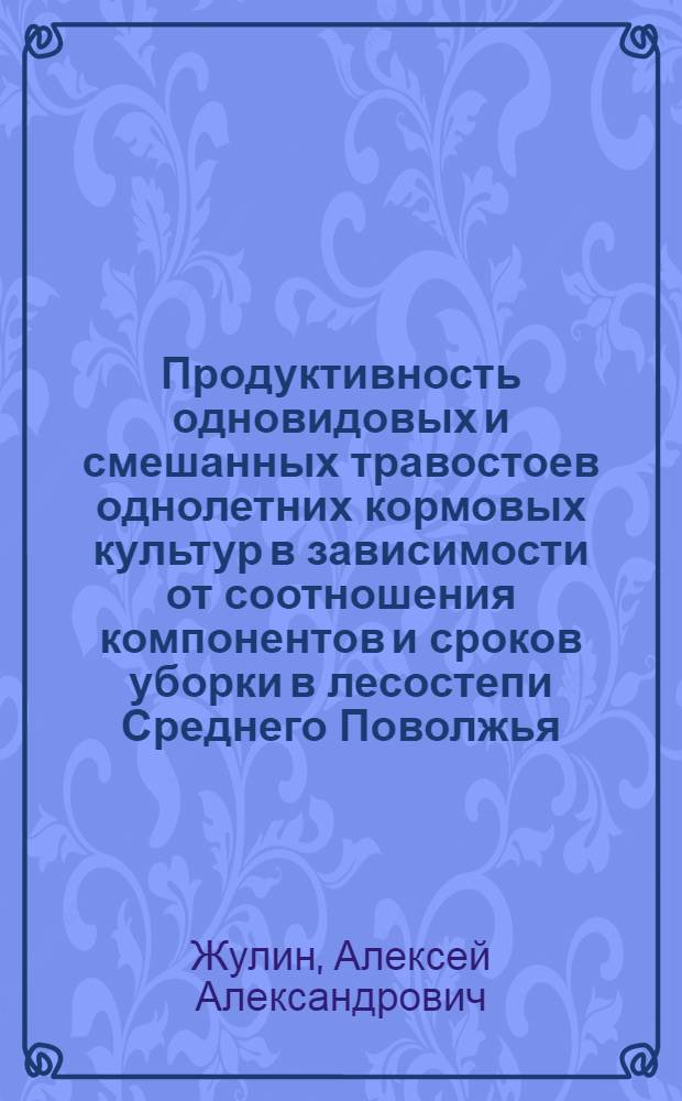 Продуктивность одновидовых и смешанных травостоев однолетних кормовых культур в зависимости от соотношения компонентов и сроков уборки в лесостепи Среднего Поволжья : автореферат диссертации на соискание ученой степени кандидата сельскохозяйственных наук : специальность 06.01.01 <Общее земледелие>