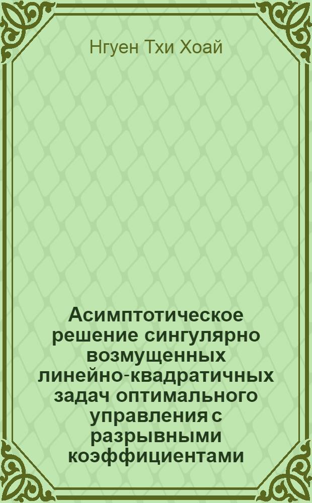 Асимптотическое решение сингулярно возмущенных линейно-квадратичных задач оптимального управления с разрывными коэффициентами : автореферат диссертации на соискание ученой степени кандидата физико-математических наук : специальность 01.01.02 <Дифференциальные уравнения, динамические системы и оптимальное управление>