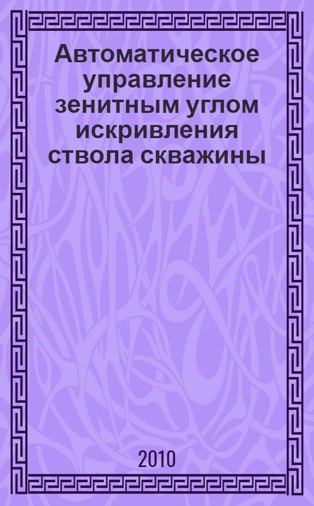 Автоматическое управление зенитным углом искривления ствола скважины : автореферат диссертации на соискание ученой степени кандидата технических наук : специальность 05.13.06 <Автоматизация и управление технологическими процессами и производствами по отраслям>