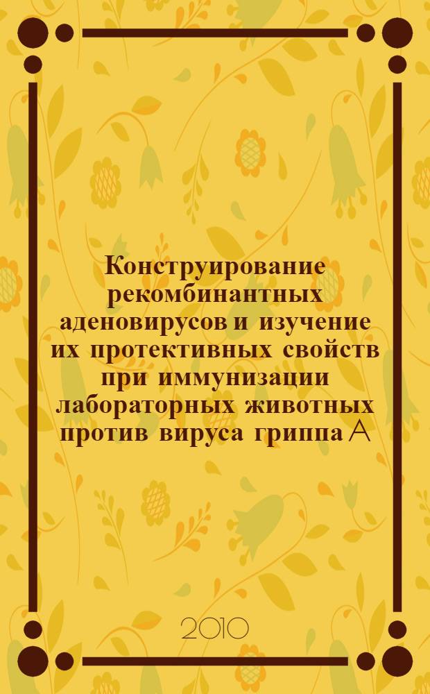Конструирование рекомбинантных аденовирусов и изучение их протективных свойств при иммунизации лабораторных животных против вируса гриппа A : автореферат диссертации на соискание ученой степени кандидата биологических наук : специальность 14.03.09 <Клиническая иммунология, аллергология> : специальность 03.01.06 <Биотехнология в том числе, бионанотехнологии>