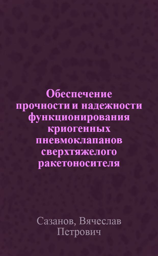 Обеспечение прочности и надежности функционирования криогенных пневмоклапанов сверхтяжелого ракетоносителя : автореферат диссертации на соискание ученой степени кандидата технических наук : специальность 01.02.06 <Динамика, прочность машин, приборов и аппаратуры>