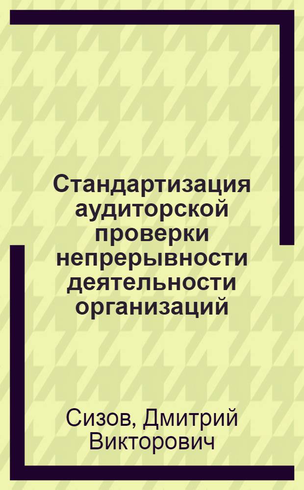 Стандартизация аудиторской проверки непрерывности деятельности организаций : автореферат диссертации на соискание ученой степени кандидата экономических наук : специальность 08.00.12 <Бухгалтерский учет, статистика>