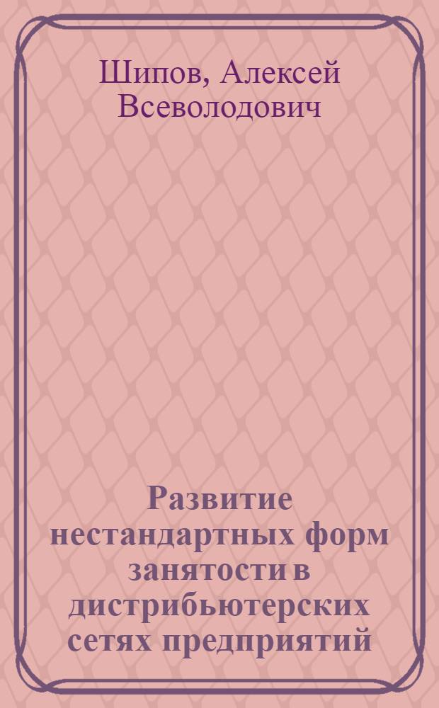 Развитие нестандартных форм занятости в дистрибьютерских сетях предприятий : автореферат диссертации на соискание ученой степени кандидата экономических наук : специальность 08.00.05 <Экономика и управление народным хозяйством по отраслям и сферам деятельности>
