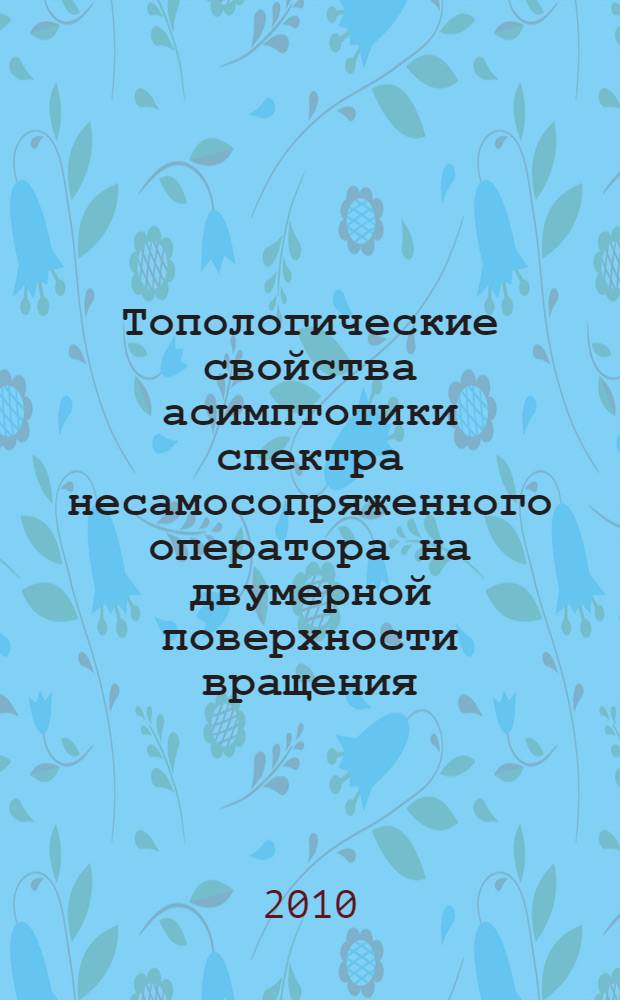 Топологические свойства асимптотики спектра несамосопряженного оператора на двумерной поверхности вращения : автореферат диссертации на соискание ученой степени кандидата физико-математических наук : специальность 01.01.04 <Геометрия и топология>