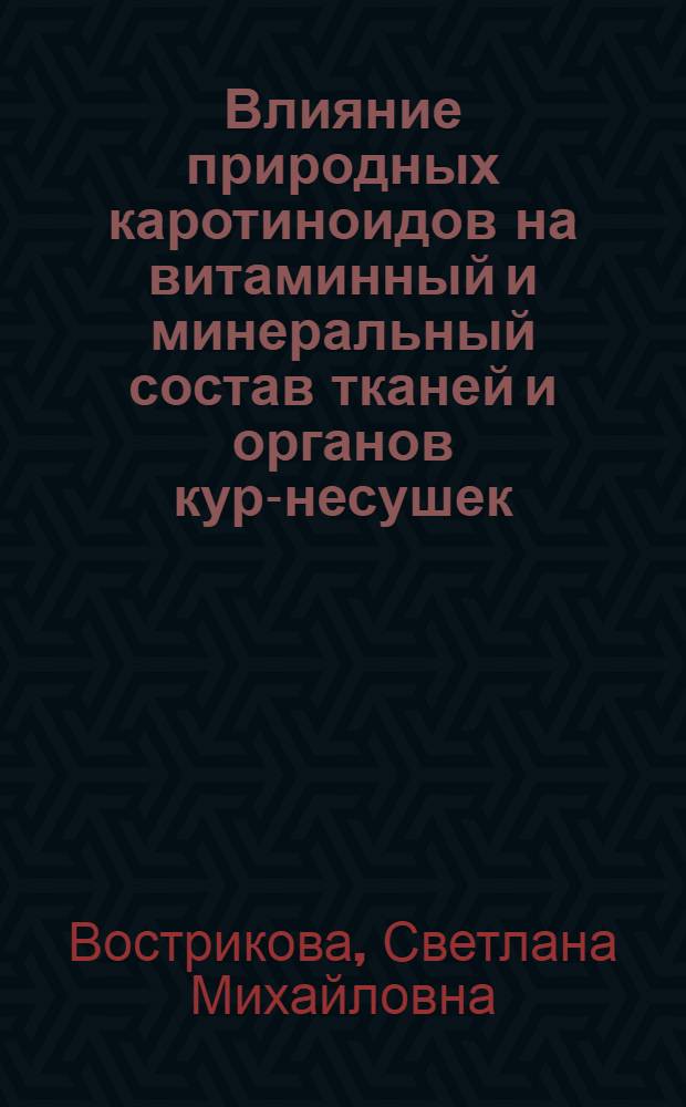 Влияние природных каротиноидов на витаминный и минеральный состав тканей и органов кур-несушек, пигментацию желтка : автореферат диссертации на соискание ученой степени кандидата биологических наук : специальность 03.01.04 <Биохимия>