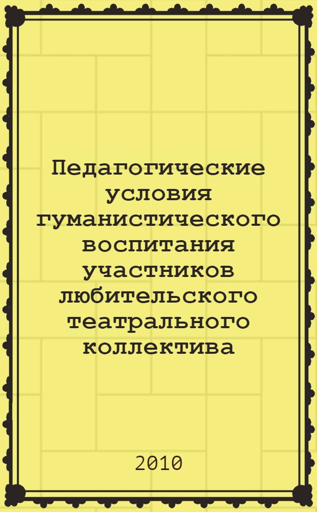Педагогические условия гуманистического воспитания участников любительского театрального коллектива : автореферат диссертации на соискание ученой степени кандидата педагогических наук : специальность 13.00.05 <Теория, методика и организация социально-культурной деятельности>