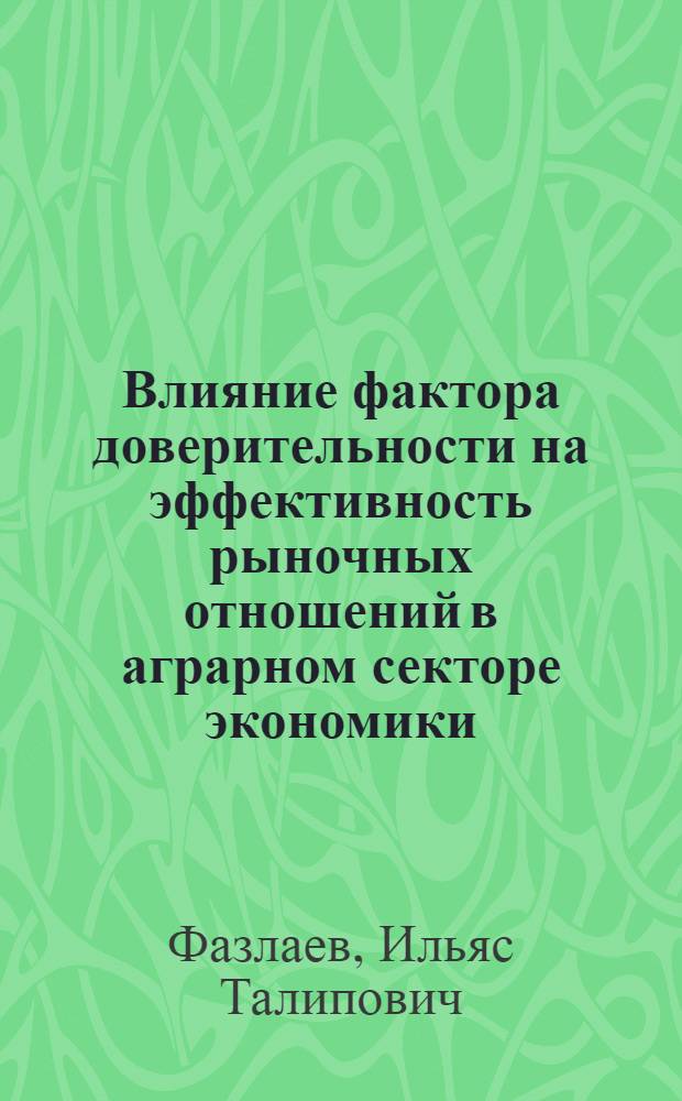 Влияние фактора доверительности на эффективность рыночных отношений в аграрном секторе экономики : (на материалах Республики Башкортостан) : автореферат диссертации на соискание ученой степени кандидата экономических наук : специальность 08.00.05 <Экономика и управление народным хозяйством по отраслям и сферам деятельности>
