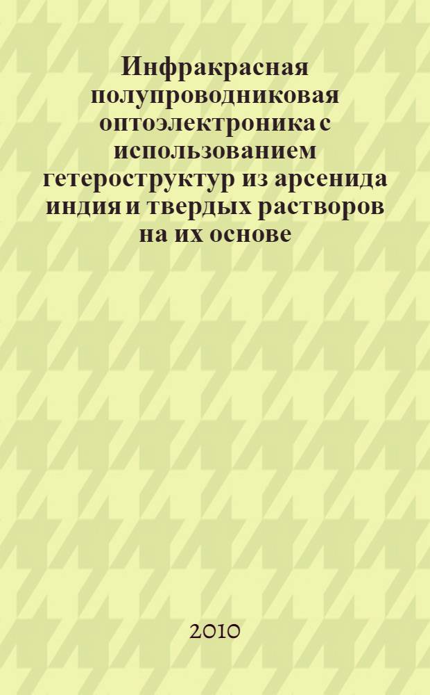 Инфракрасная полупроводниковая оптоэлектроника с использованием гетероструктур из арсенида индия и твердых растворов на их основе : автореферат диссертации на соискание ученой степени доктора физико-математических наук : специальность 01.04.10 <Физика полупроводников>