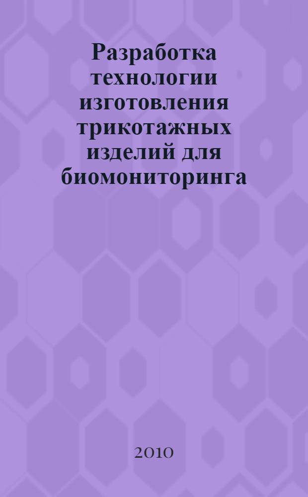 Разработка технологии изготовления трикотажных изделий для биомониторинга : автореферат диссертации на соискание ученой степени кандидата технических наук : специальность 05.19.02 <Технология и первичная обработка текстильных материалов и сырья>