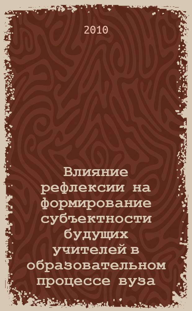 Влияние рефлексии на формирование субъектности будущих учителей в образовательном процессе вуза : автореферат диссертации на соискание ученой степени кандидата психологических наук : специальность 19.00.07 <Педагогическая психология>