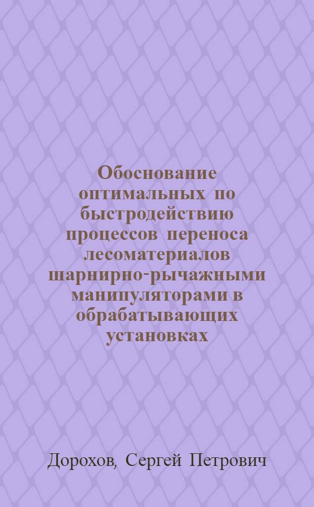 Обоснование оптимальных по быстродействию процессов переноса лесоматериалов шарнирно-рычажными манипуляторами в обрабатывающих установках : автореферат диссертации на соискание ученой степени кандидата технических наук : специальность 05.21.01 <Технология и машины лесозаготовок и лесного хозяйства>
