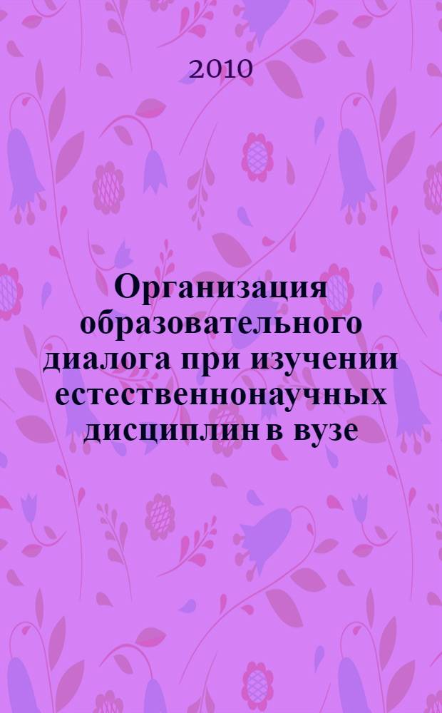 Организация образовательного диалога при изучении естественнонаучных дисциплин в вузе : автореферат диссертации на соискание ученой степени кандидата педагогических наук : специальность 13.00.01 <Общая педагогика, история педагогики и образования>
