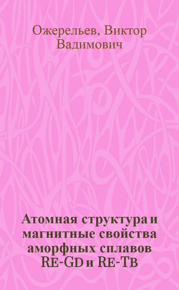 Атомная структура и магнитные свойства аморфных сплавов Re-Gd и Re-Tb : автореферат диссертации на соискание ученой степени кандидата физико-математических наук : специальность 01.04.07 <Физика конденсированного состояния>