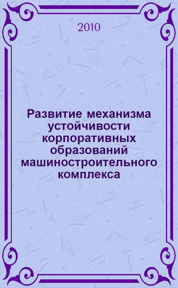 Развитие механизма устойчивости корпоративных образований машиностроительного комплекса : автореферат диссертации на соискание ученой степени кандидата экономических наук : специальность 08.00.05 <Экономика и управление народным хозяйством по отраслям и сферам деятельности>