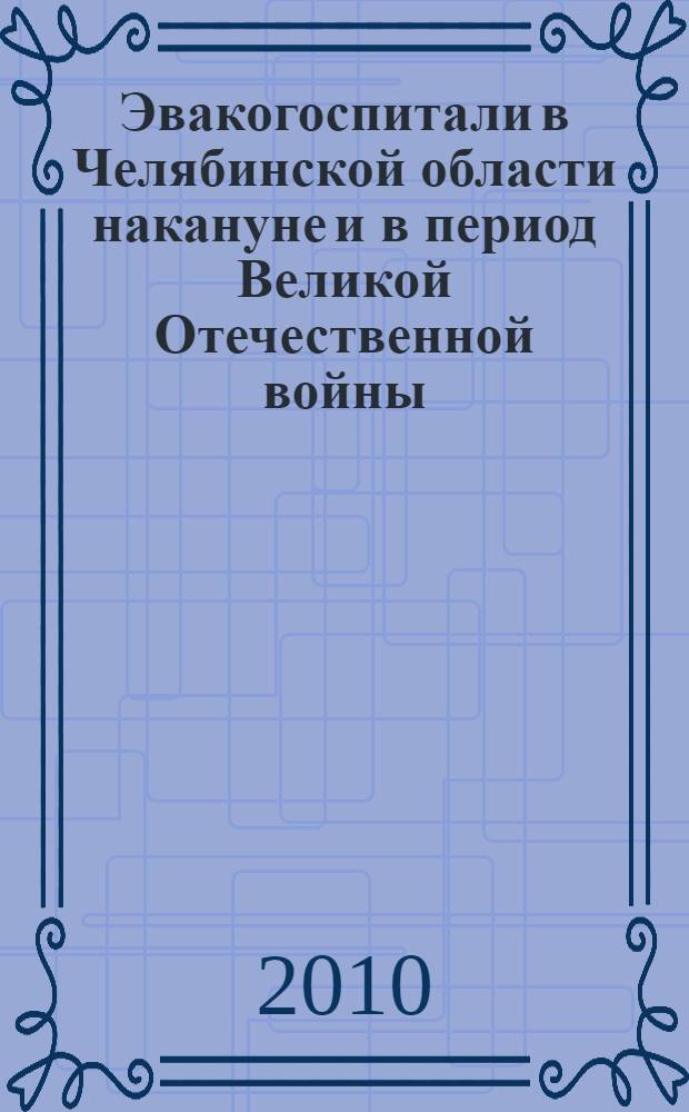 Эвакогоспитали в Челябинской области накануне и в период Великой Отечественной войны (1939-1945 гг.) : автореферат диссертации на соискание ученой степени кандидата исторических наук : специальность 07.00.02 <Отечественная история>
