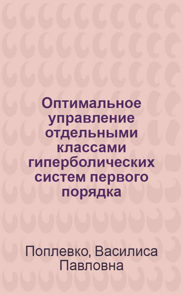 Оптимальное управление отдельными классами гиперболических систем первого порядка : автореферат диссертации на соискание ученой степени кандидата физико-математических наук : специальность 01.01.09 <Дискретная математика и математическая кибернетика>