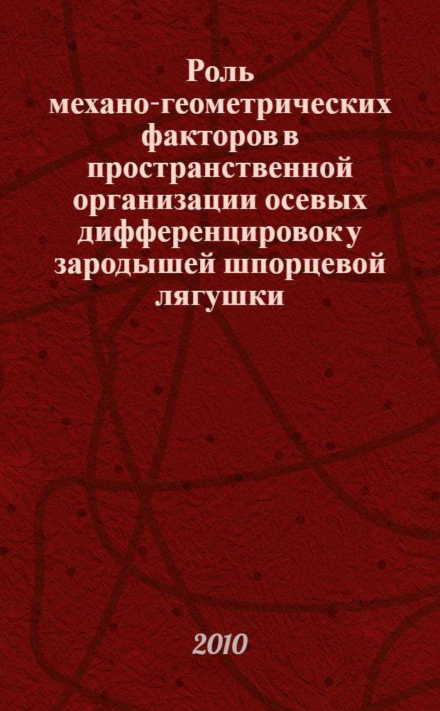 Роль механо-геометрических факторов в пространственной организации осевых дифференцировок у зародышей шпорцевой лягушки : автореферат диссертации на соискание ученой степени кандидата биологических наук : специальность 03.03.05 <Биология развития, эмбриология>